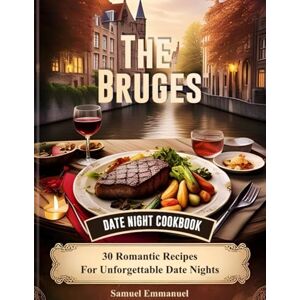 Emmanuel, Samuel The Bruges Date Night Cookbook: 30 Romantic Recipes For Unforgettable Date Nights Emmanuel, Samuel The Bruges Date Night Cookbook: 30 Romantic Recipes For Unforgettable Date Nights