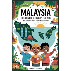 G. Patterson, Hannah MALAYSIA: The Complete History for Kids: True stories of people, pride, and possibilities (Collections of books on the histories of Asia Countries) G. Patterson, Hannah MALAYSIA: The Complete History for Kids: True stories of people, pride, and possibilities (Collections of books on the histories of Asia Countries)