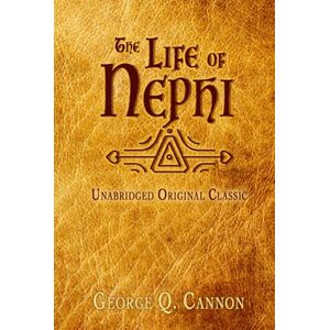 CANNON, GEORGE Q. THE LIFE OF NEPHI: UNABRIDGED ORIGINAL CLASSIC FOR LATTER-DAY SAINTS CANNON, GEORGE Q. THE LIFE OF NEPHI: UNABRIDGED ORIGINAL CLASSIC FOR LATTER-DAY SAINTS
