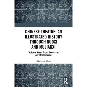 Zhao, Xiaohuan Chinese Theatre: An Illustrated History Through Nuoxi and Mulianxi: Volume One: From Exorcism to Entertainment: 1 Zhao, Xiaohuan Chinese Theatre: An Illustrated History Through Nuoxi and Mulianxi: Volume One: From Exorcism to Entertainment: 1