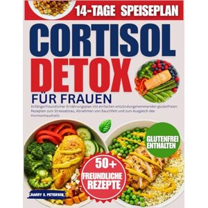 PETERSON, HARRY S. Cortisol Detox Für Frauen: Anfängerfreundlicher Ernährungsplan mit einfachen entzündungshemmenden glutenfreien Rezepten zum Stressabbau, Abnehmen von Bauchfett und zum Ausgleich des Hormonhaushalts PETERSON, HARRY S. Cortisol Detox Für Frauen: Anfängerfreundlicher Ernährungsplan mit einfachen entzündungshemmenden glutenfreien Rezepten zum Stressabbau, Abnehmen von Bauchfett und zum Ausgleich des Hormonhaushalts