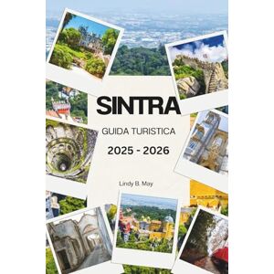 May, Lindy B. SINTRA GUIDA TURISTICA 2025 2026: Scopri la magia, la maestosità e l'anima nascosta delle colline incantate del Portogallo May, Lindy B. SINTRA GUIDA TURISTICA 2025 2026: Scopri la magia, la maestosità e l'anima nascosta delle colline incantate del Portogallo