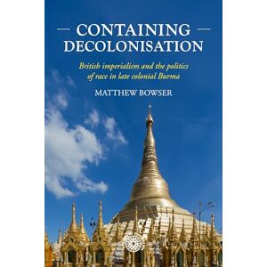 Bowser, Matthew Containing Decolonisation: British Imperialism and the Politics of Race in Late Colonial Burma: 224 (Studies in Imperialism) Bowser, Matthew Containing Decolonisation: British Imperialism and the Politics of Race in Late Colonial Burma: 224 (Studies in Imperialism)