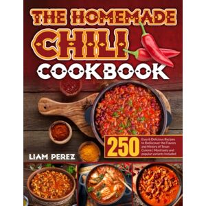 Perez, Liam The Homemade Chili Cookbook: 250 Easy & Delicious Recipes to Rediscover the Flavors and History of Texan Cuisine|Most Tasty and Popular Variants Included Perez, Liam The Homemade Chili Cookbook: 250 Easy & Delicious Recipes to Rediscover the Flavors and History of Texan Cuisine|Most Tasty and Popular Variants Included