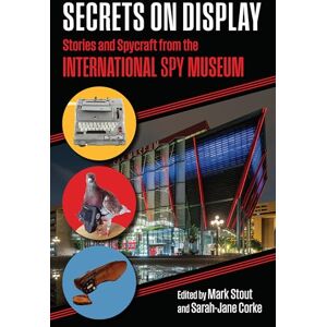 Secrets on Display: Stories and Spycraft from the International Spy Museum Secrets on Display: Stories and Spycraft from the International Spy Museum