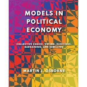 Osborne, Martin J Models in Political Economy: Collective Choice, Voting, Elections, Bargaining, and Rebellion Osborne, Martin J Models in Political Economy: Collective Choice, Voting, Elections, Bargaining, and Rebellion