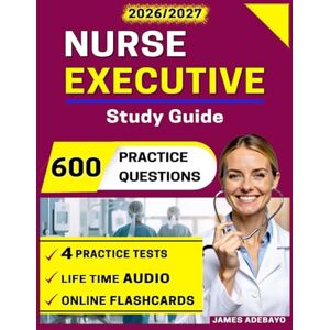 Adebayo, James Nurse Executive Study Guide 2026-2027: Pass Your Certification with 4 Full-Length Practice Tests and 600 Exam Questions for Comprehensive Preparation Adebayo, James Nurse Executive Study Guide 2026-2027: Pass Your Certification with 4 Full-Length Practice Tests and 600 Exam Questions for Comprehensive Preparation