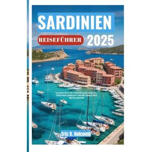 B. Holcomb, Eric SARDINIEN REISEFÜHRER 2025: Entdecken Sie versteckte Küsten, zeitlose Dörfer und die Seele des Mittelmeers B. Holcomb, Eric SARDINIEN REISEFÜHRER 2025: Entdecken Sie versteckte Küsten, zeitlose Dörfer und die Seele des Mittelmeers