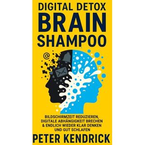 Kendrick, Peter Digital Detox Brain Shampoo: Bildschirmzeit reduzieren, digitale Abhängigkeit brechen & endlich wieder klar denken und gut schlafen Kendrick, Peter Digital Detox Brain Shampoo: Bildschirmzeit reduzieren, digitale Abhängigkeit brechen & endlich wieder klar denken und gut schlafen