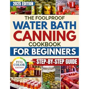 Arden, Clara J. The Foolproof Water Bath Canning Cookbook for Beginners: Safe and Delicious Recipes to Fill Your Pantry, Cut Grocery Costs, and Preserve Fresh Food Without Spoilage, Waste, or Health Risks Arden, Clara J. The Foolproof Water Bath Canning Cookbook for Beginners: Safe and Delicious Recipes to Fill Your Pantry, Cut Grocery Costs, and Preserve Fresh Food Without Spoilage, Waste, or Health Risks