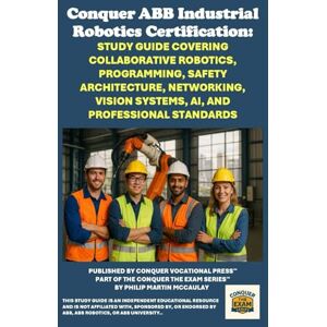 McCaulay, Philip Martin Conquer ABB Industrial Robotics Certification: Study Guide Covering Collaborative Robotics, Programming, Safety Architecture, Networking, Vision ... the Robotics Certification Exams Series) McCaulay, Philip Martin Conquer ABB Industrial Robotics Certification: Study Guide Covering Collaborative Robotics, Programming, Safety Architecture, Networking, Vision ... the Robotics Certification Exams Series)