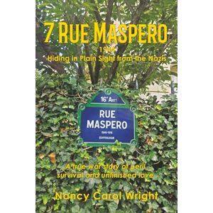 Wright, Nancy Carol 7 Rue Maspero: 1944 Hiding in Plain Sight from the Nazis Wright, Nancy Carol 7 Rue Maspero: 1944 Hiding in Plain Sight from the Nazis