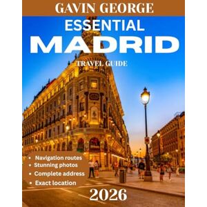 George, Gavin ESSENTIAL MADRID TRAVEL GUIDE 2026: Experience the Vibrant Culture of Madrid; Where Art Meets Passion. George, Gavin ESSENTIAL MADRID TRAVEL GUIDE 2026: Experience the Vibrant Culture of Madrid; Where Art Meets Passion.