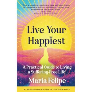 Felipe, Maria Live Your Happiest: A Practical Guide to Living a Suffering-Free Life Felipe, Maria Live Your Happiest: A Practical Guide to Living a Suffering-Free Life