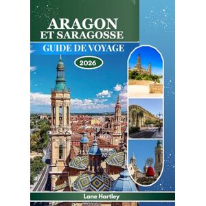 Hartley, Lane ARAGON ET SARAGOSSE GUIDE DE VOYAGE 2026: Explorez une tapisserie de légendes, de villes avec carte, culture, histoire et paysages vivants avec des rues animées Hartley, Lane ARAGON ET SARAGOSSE GUIDE DE VOYAGE 2026: Explorez une tapisserie de légendes, de villes avec carte, culture, histoire et paysages vivants avec des rues animées