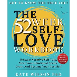 Wilson The 52 Week Self Love Workbook: Get To Know The True You. Release Negative Self Talk, Meet Your Emotional Needs, Grow and Become Your Best Self (Interactive Therapy Worksheets) Wilson The 52 Week Self Love Workbook: Get To Know The True You. Release Negative Self Talk, Meet Your Emotional Needs, Grow and Become Your Best Self (Interactive Therapy Worksheets)