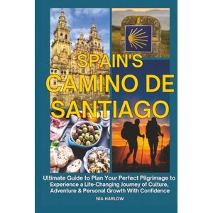 Harlow, Nia Spain's Camino de Santiago: Ultimate Guide to Plan Your Perfect Pilgrimage to Experience a Life-Changing Journey of Culture, Adventure & Personal Growth With Confidence Harlow, Nia Spain's Camino de Santiago: Ultimate Guide to Plan Your Perfect Pilgrimage to Experience a Life-Changing Journey of Culture, Adventure & Personal Growth With Confidence