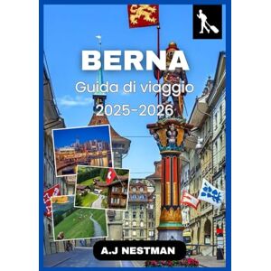 NESTMAN, A.J Berna Guida di viaggio 2025-2026: Esplora la capitale della Svizzera come un abitante del posto: attrazioni imperdibili, cultura locale, consigli ... Italian, French, Spanish, Dutch & Japanese)) NESTMAN, A.J Berna Guida di viaggio 2025-2026: Esplora la capitale della Svizzera come un abitante del posto: attrazioni imperdibili, cultura locale, consigli ... Italian, French, Spanish, Dutch & Japanese))
