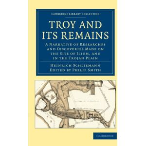 Schliemann, Heinrich Troy and its Remains: A Narrative of Researches and Discoveries Made on the Site of Ilium, and in the Trojan Plain (Cambridge Library Collection Archaeology) Schliemann, Heinrich Troy and its Remains: A Narrative of Researches and Discoveries Made on the Site of Ilium, and in the Trojan Plain (Cambridge Library Collection Archaeology)