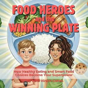 Hirsch-Cohen, Neta Food Heroes and the Winning Plate: How Healthy Eating and Smart Food Choices Become Your Superpower Hirsch-Cohen, Neta Food Heroes and the Winning Plate: How Healthy Eating and Smart Food Choices Become Your Superpower