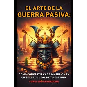 Emprendedora, Furia El Arte de la Guerra Pasiva: Cómo convertir cada inversión en un soldado leal de tu fortuna Emprendedora, Furia El Arte de la Guerra Pasiva: Cómo convertir cada inversión en un soldado leal de tu fortuna