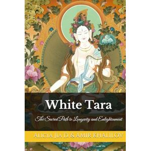 Dong, Alicia Jia White Tara: The Sacred Path to Longevity and Enlightenment (White Tara & Green Tara: The Twin Goddesses of Compassion) Dong, Alicia Jia White Tara: The Sacred Path to Longevity and Enlightenment (White Tara & Green Tara: The Twin Goddesses of Compassion)