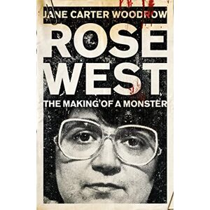 Carter Woodrow, Jane ROSE WEST: The Making of a Monster Carter Woodrow, Jane ROSE WEST: The Making of a Monster
