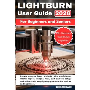 Caldwell, Caleb Lightburn User Guide For Beginners and Seniors: Create precise laser projects with confidence, master layers, shapes, text, and camera setup, and ... guidance for seniors and beginners. Caldwell, Caleb Lightburn User Guide For Beginners and Seniors: Create precise laser projects with confidence, master layers, shapes, text, and camera setup, and ... guidance for seniors and beginners.