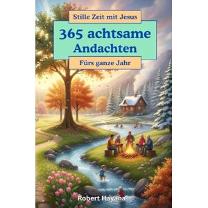 Hayana, Robert 365 Andachten fürs ganze Jahr: Verbringe Stille Zeit mit Jesus 365 achtsame Andachten Hayana, Robert 365 Andachten fürs ganze Jahr: Verbringe Stille Zeit mit Jesus 365 achtsame Andachten