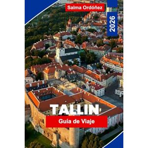 Ordonez, Salma Tallin Guía de Viaje 2026: Descubre la capital medieval de Estonia: el encanto de su casco antiguo, vistas al mar Báltico, excursiones de un día y cultura local Ordonez, Salma Tallin Guía de Viaje 2026: Descubre la capital medieval de Estonia: el encanto de su casco antiguo, vistas al mar Báltico, excursiones de un día y cultura local