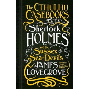 James Lovegrove The Cthulhu Casebooks Sherlock Holmes and the Sussex Sea-Devils James Lovegrove The Cthulhu Casebooks Sherlock Holmes and the Sussex Sea-Devils