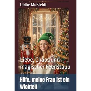 Mußfeldt, Ulrike Hilfe, meine Frau ist ein Wichtel!: Liebe, Chaos und magischer Feenstaub Mußfeldt, Ulrike Hilfe, meine Frau ist ein Wichtel!: Liebe, Chaos und magischer Feenstaub