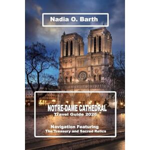 O. Barth, Nadia Notre-Dame Cathedral Travel Guide 2026: Navigation Featuring the Treasury and Sacred Relics O. Barth, Nadia Notre-Dame Cathedral Travel Guide 2026: Navigation Featuring the Treasury and Sacred Relics
