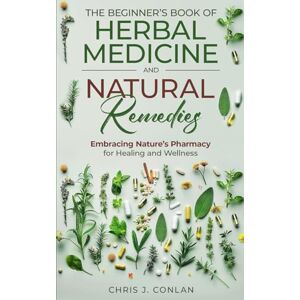Conlan, Chris J. The Beginner’s Book of Herbal Medicine and Natural Remedies: Embracing Nature’s Pharmacy for Healing and Wellness Conlan, Chris J. The Beginner’s Book of Herbal Medicine and Natural Remedies: Embracing Nature’s Pharmacy for Healing and Wellness