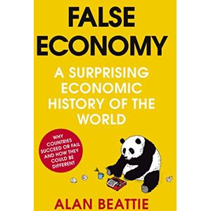 Beattie, Alan False Economy: A Surprising Economic History of the World Beattie, Alan False Economy: A Surprising Economic History of the World