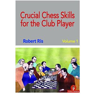 Ris, Robert Crucial Chess Skills for the Club Player: 1 Ris, Robert Crucial Chess Skills for the Club Player: 1