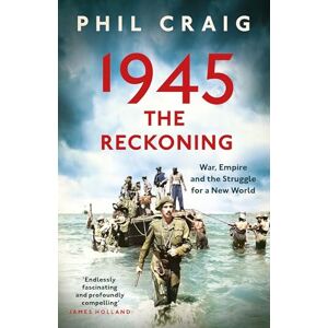 Craig, Phil 1945: The Reckoning: War, Empire and the Struggle for a New World Craig, Phil 1945: The Reckoning: War, Empire and the Struggle for a New World