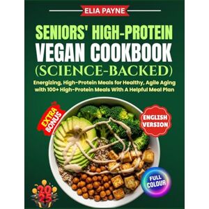 Payne, Elia Seniors' High-Protein Vegan Cookbook (Science-Backed): Energizing, High-Protein Meals for Healthy, Agile Aging with 100+ High-Protein Meals With A Helpful Meal Plan Payne, Elia Seniors' High-Protein Vegan Cookbook (Science-Backed): Energizing, High-Protein Meals for Healthy, Agile Aging with 100+ High-Protein Meals With A Helpful Meal Plan