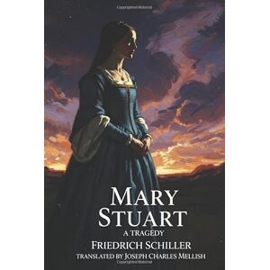 FRIEDRICH SCHILLER Mary Stuart: A Tragedy FRIEDRICH SCHILLER Mary Stuart: A Tragedy