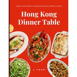 Tran, L Hong Kong Dinner Table Classic and Modern Hong Kong Dinner Dishes to Savor: Iconic Recipes from the Heart of Cantonese Cuisine Tran, L Hong Kong Dinner Table Classic and Modern Hong Kong Dinner Dishes to Savor: Iconic Recipes from the Heart of Cantonese Cuisine