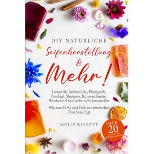 Barrett, Molly DIY Natürliche Seifenherstellung & mehr!: Lernen Sie, Seifenstücke, Flüssigseife, Duschgel, Shampoo, Babywaschmittel, Waschmittel und vieles mehr herzustellen Barrett, Molly DIY Natürliche Seifenherstellung & mehr!: Lernen Sie, Seifenstücke, Flüssigseife, Duschgel, Shampoo, Babywaschmittel, Waschmittel und vieles mehr herzustellen