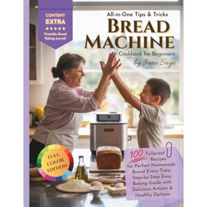 Sage, Jane All-In-One Tips & Tricks Bread Machine Cookbook for Beginners: The Ultimate Step-by-Step Guide to Baking Perfect Homemade Bread Every Time 100+ Easy, Delicious Recipes Including Gluten-Free, Vegan Sage, Jane All-In-One Tips & Tricks Bread Machine Cookbook for Beginners: The Ultimate Step-by-Step Guide to Baking Perfect Homemade Bread Every Time 100+ Easy, Delicious Recipes Including Gluten-Free, Vegan