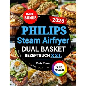Eckert, Karin Das Philips Steam Airfryer Dual Basket Rezeptbuch XXL: Schnelle, leckere und einfache Rezepte für Ihre Philips 5000 Series Heißluftfritteuse mit Dampfgarfunktion auch für Familien inkl. Bonus Eckert, Karin Das Philips Steam Airfryer Dual Basket Rezeptbuch XXL: Schnelle, leckere und einfache Rezepte für Ihre Philips 5000 Series Heißluftfritteuse mit Dampfgarfunktion auch für Familien inkl. Bonus