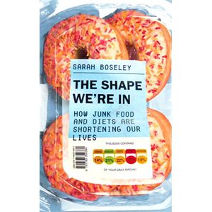 Boseley, Sarah The Shape We're In: How Junk Food and Diets are Shortening Our Lives Boseley, Sarah The Shape We're In: How Junk Food and Diets are Shortening Our Lives