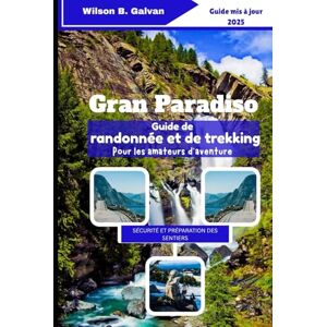 Wilson Gran Paradiso Guide de randonnée et de trekking Pour les amateurs d'aventure (2025): Explorez les sentiers de montagne, la faune et les merveilles alpines d'Italie (Le Voyage Sélectionné) Wilson Gran Paradiso Guide de randonnée et de trekking Pour les amateurs d'aventure (2025): Explorez les sentiers de montagne, la faune et les merveilles alpines d'Italie (Le Voyage Sélectionné)