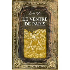 Emile Zola Le ventre de Paris: Texte intégral Edition Collector (Annotée d'une biographie) Emile Zola Le ventre de Paris: Texte intégral Edition Collector (Annotée d'une biographie)