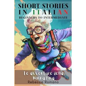 Romano, Rebecca Le avventure della nonna Pina Engaging Short Stories in Italian for Beginner and Intermediate Level: A Collection of Short Stories for Beginners to ... Collection Short stories to learn Italian) Romano, Rebecca Le avventure della nonna Pina Engaging Short Stories in Italian for Beginner and Intermediate Level: A Collection of Short Stories for Beginners to ... Collection Short stories to learn Italian)