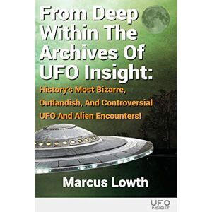 Lowth, Marcus From Deep Within The Archives Of UFO Insight: History’s Most Bizarre, Outlandish, And Controversial UFO And Alien Encounters! Lowth, Marcus From Deep Within The Archives Of UFO Insight: History’s Most Bizarre, Outlandish, And Controversial UFO And Alien Encounters!