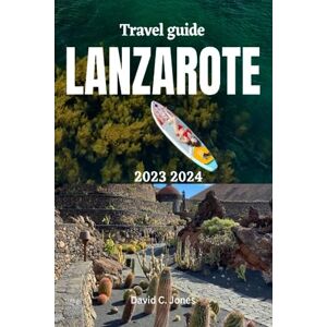 Jones, David C. LANZAROTE TRAVEL GUIDE 2023 2024: Explore Lanzarote: Your Comprehensive Travel Guidebook to Unraveling Hidden Gems, Local Treasures, and Off-the-Beaten-Path Adventures Jones, David C. LANZAROTE TRAVEL GUIDE 2023 2024: Explore Lanzarote: Your Comprehensive Travel Guidebook to Unraveling Hidden Gems, Local Treasures, and Off-the-Beaten-Path Adventures