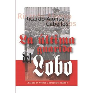 Alonso Cabellos, Ricardo La última guarida del lobo.: (Basado en hechos y personajes reales). Alonso Cabellos, Ricardo La última guarida del lobo.: (Basado en hechos y personajes reales).